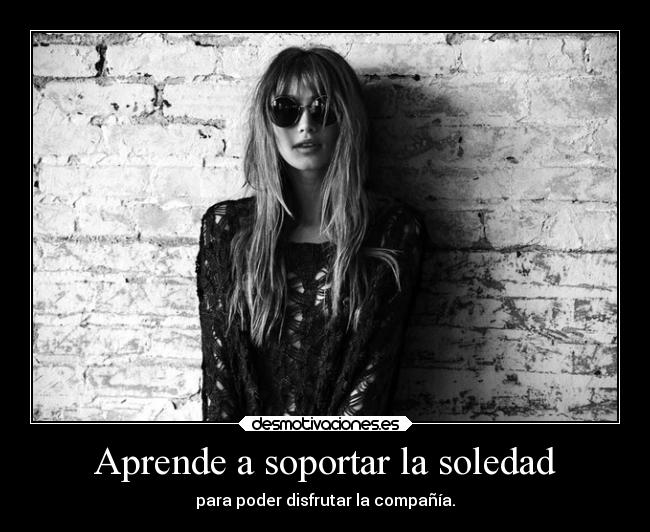 Aprende a soportar la soledad - para poder disfrutar la compañía.