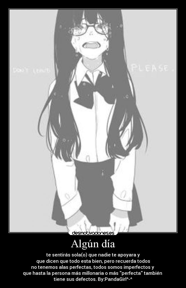 Algún día - te sentirás sola(o) que nadie te apoyara y
que dicen que todo esta bien, pero recuerda todos
no tenemos alas perfectas, todos somos imperfectos y
que hasta la persona más millonaria o más perfecta también
tiene sus defectos. By:PandaGirl^-^