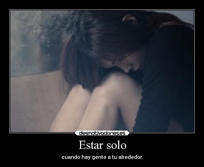 Estar solo - cuando hay gente a tu alrededor.