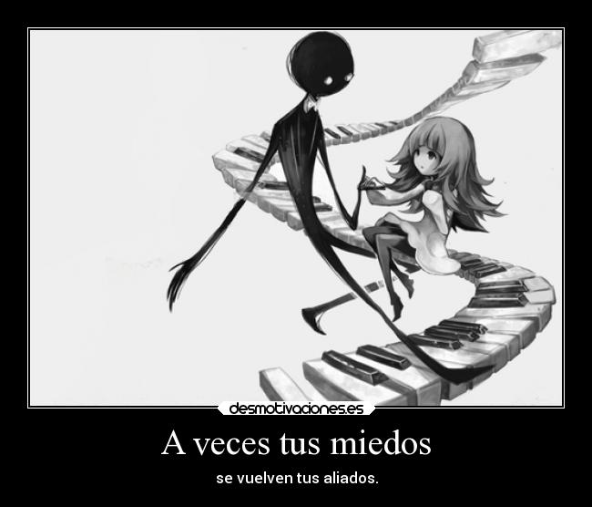 A veces tus miedos - se vuelven tus aliados.