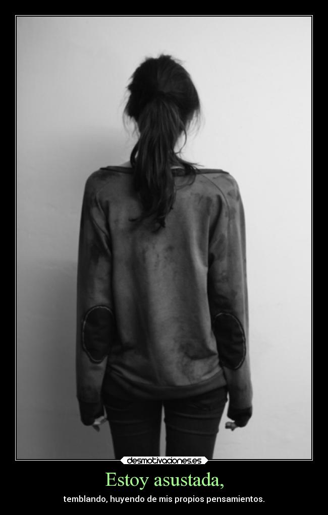 Estoy asustada, - temblando, huyendo de mis propios pensamientos.
