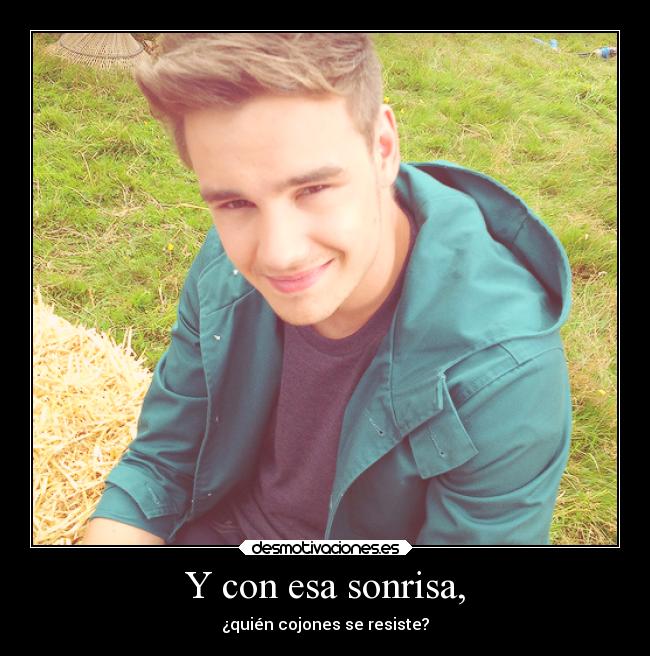 Y con esa sonrisa, - ¿quién cojones se resiste?