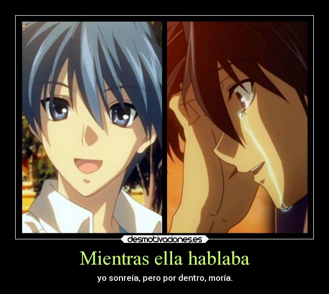 Mientras ella hablaba - yo sonreía, pero por dentro, moría.