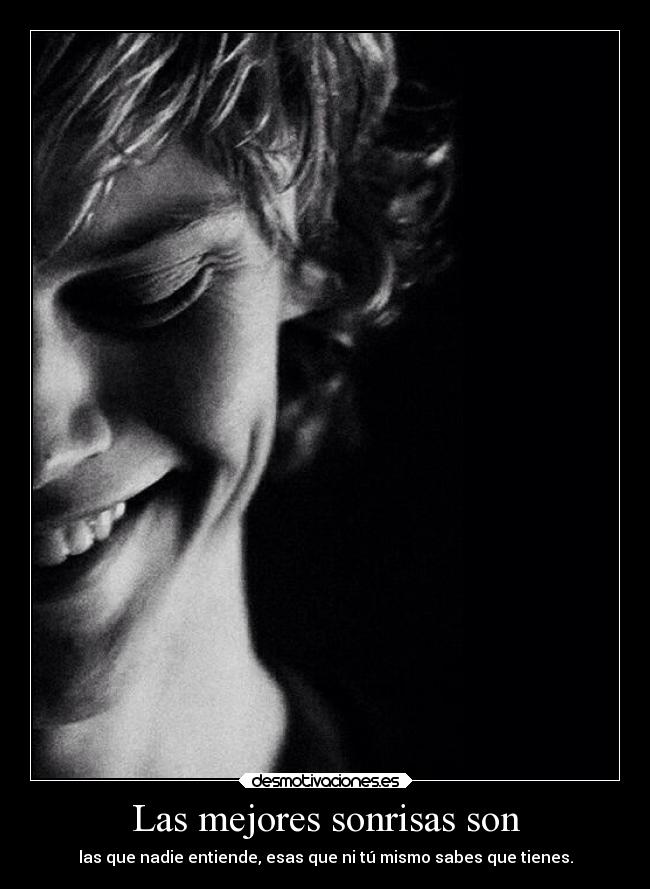 Las mejores sonrisas son - las que nadie entiende, esas que ni tú mismo sabes que tienes.