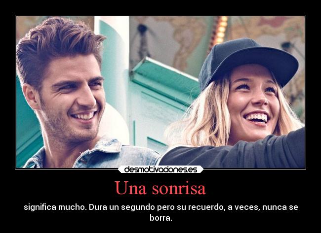 Una sonrisa - significa mucho. Dura un segundo pero su recuerdo, a veces, nunca se
borra.