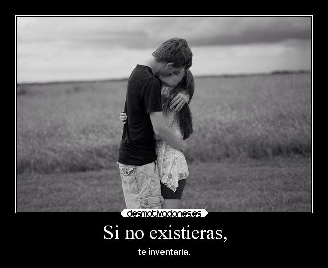Si no existieras, - te inventaría.