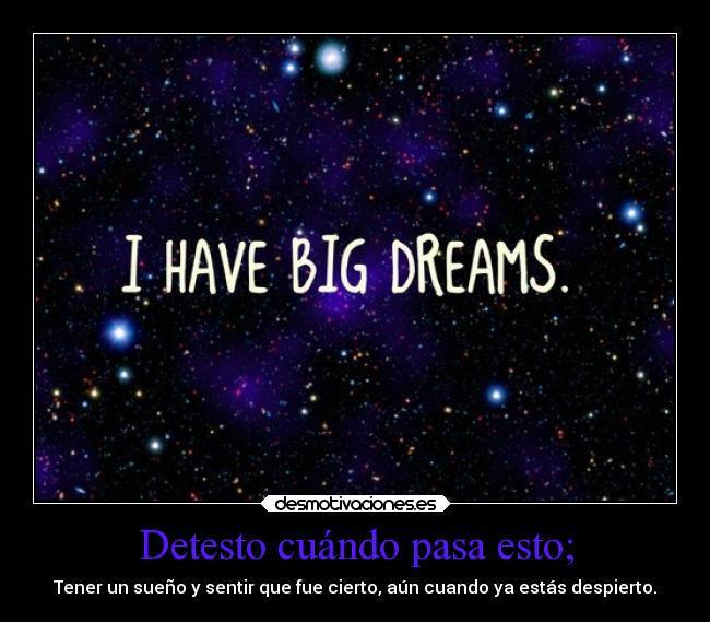 Detesto cuándo pasa esto; - Tener un sueño y sentir que fue cierto, aún cuando ya estás despierto.