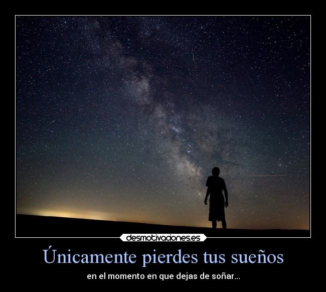 Únicamente pierdes tus sueños - en el momento en que dejas de soñar...