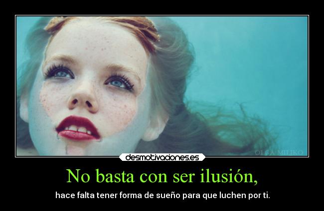 No basta con ser ilusión, -