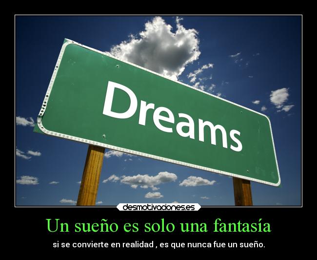 Un sueño es solo una fantasía - si se convierte en realidad , es que nunca fue un sueño.