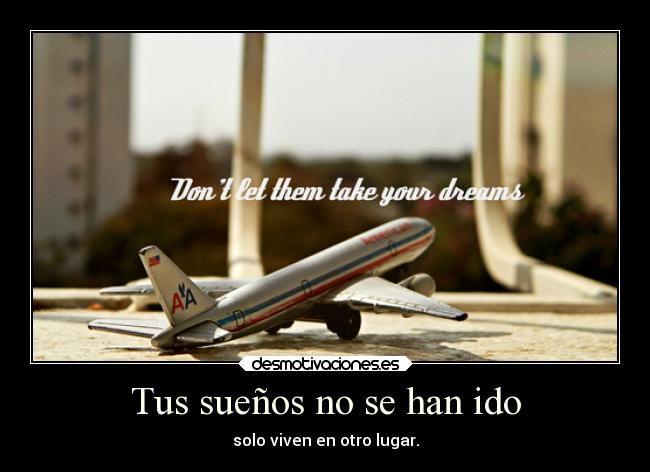 Tus sueños no se han ido - solo viven en otro lugar.