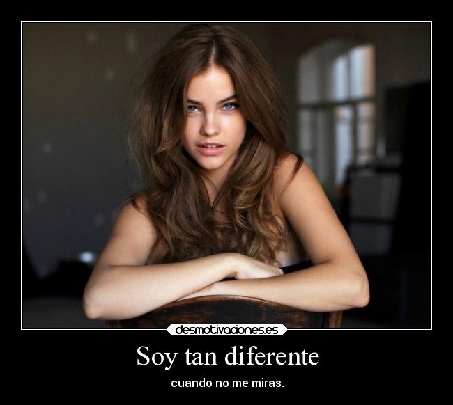 Soy tan diferente - cuando no me miras.