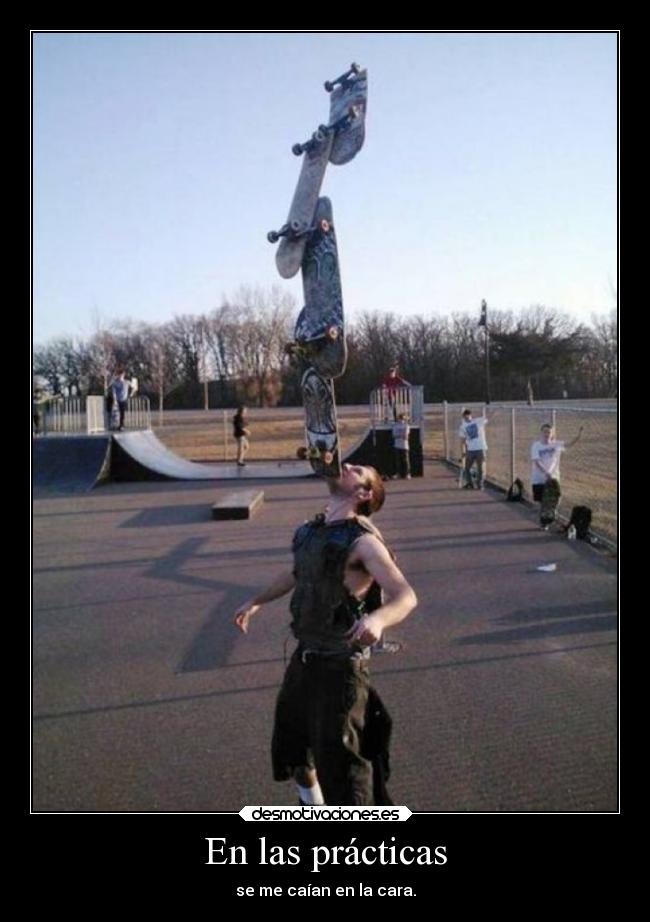 En las prácticas - se me caían en la cara.