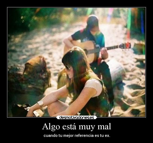 Algo está muy mal - cuando tu mejor referencia es tu ex.