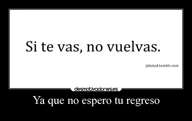 Ya que no espero tu regreso -
