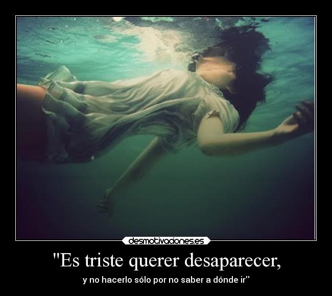 Es triste querer desaparecer, - 