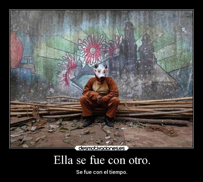 Ella se fue con otro. - Se fue con el tiempo.