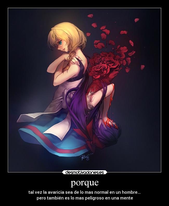 porque - tal vez la avaricia sea de lo mas normal en un hombre...
pero también es lo mas peligroso en una mente
