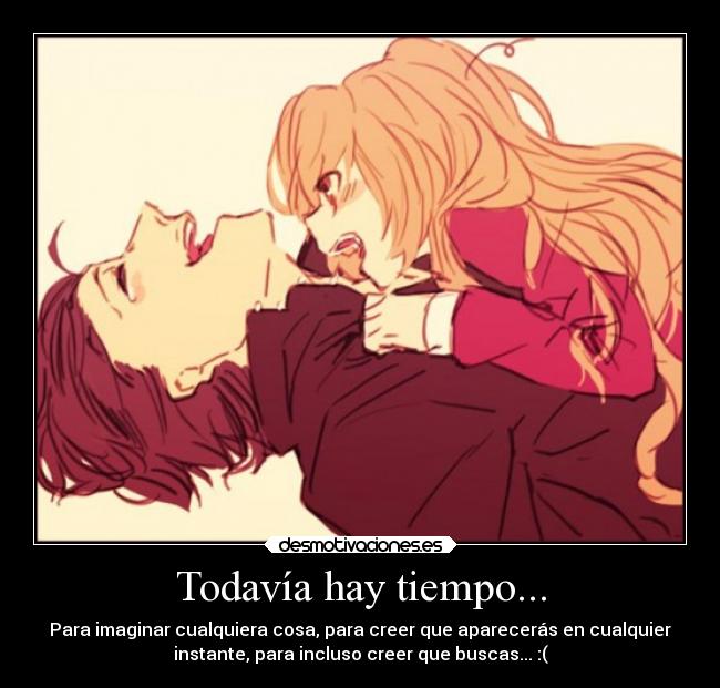 Todavía hay tiempo... - Para imaginar cualquiera cosa, para creer que aparecerás en cualquier
instante, para incluso creer que buscas... :(
