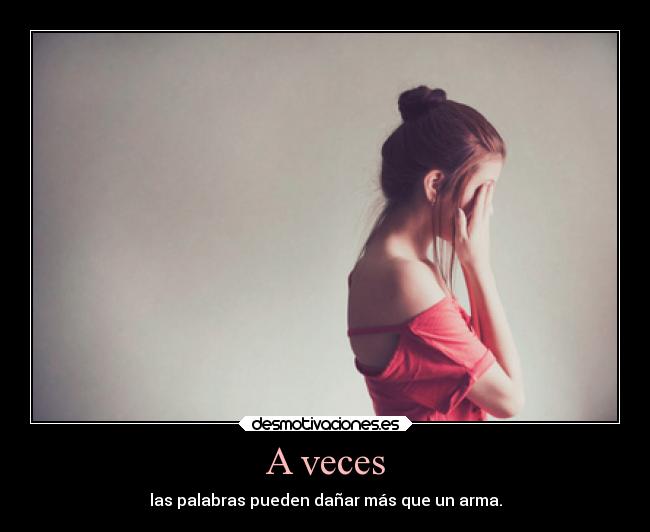 A veces - las palabras pueden dañar más que un arma.