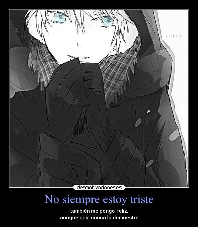 No siempre estoy triste - también me pongo feliz,
aunque casi nunca lo demuestre