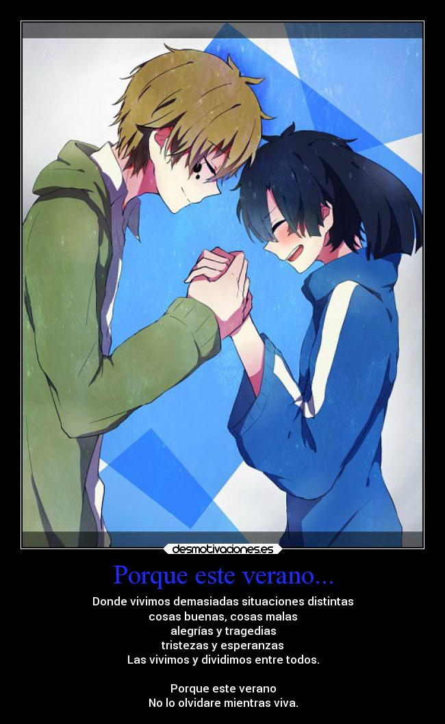 Porque este verano... - Donde vivimos demasiadas situaciones distintas
cosas buenas, cosas malas
alegrías y tragedias
tristezas y esperanzas
Las vivimos y dividimos entre todos.
Porque este verano
No lo olvidare mientras viva.