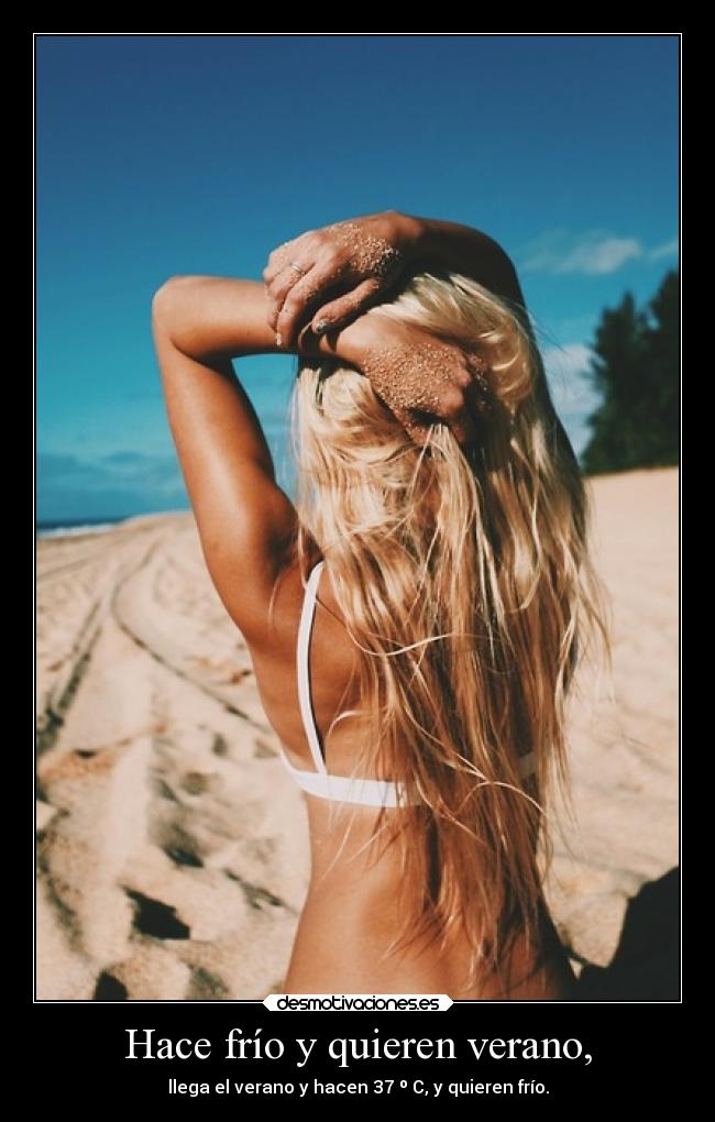 Hace frío y quieren verano, - llega el verano y hacen 37 º C, y quieren frío.