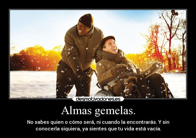 Almas gemelas. - No sabes quien o cómo será, ni cuando la encontrarás. Y sin
conocerla siquiera, ya sientes que tu vida está vacía.