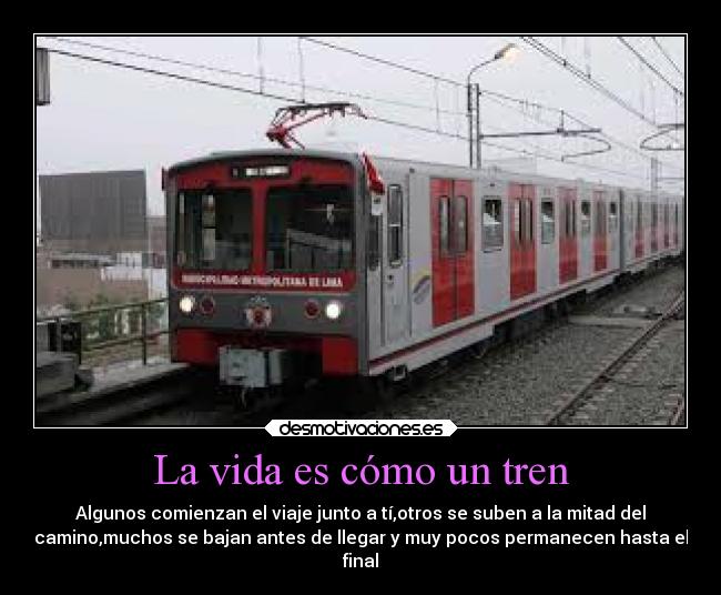 La vida es cómo un tren - Algunos comienzan el viaje junto a tí,otros se suben a la mitad del
camino,muchos se bajan antes de llegar y muy pocos permanecen hasta el
final