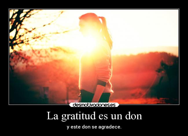 La gratitud es un don - y este don se agradece.