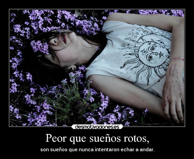 Peor que sueños rotos, -