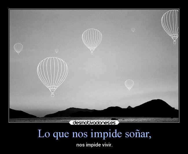 Lo que nos impide soñar, - nos impide vivir.