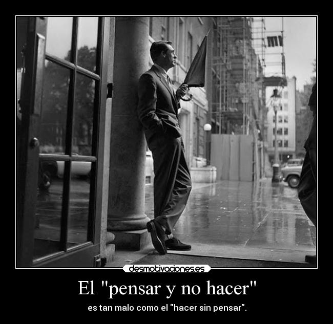 El pensar y no hacer - es tan malo como el hacer sin pensar.