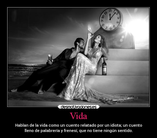 Vida - Hablan de la vida como un cuento relatado por un idiota; un cuento
lleno de palabrería y frenesí, que no tiene ningún sentido.