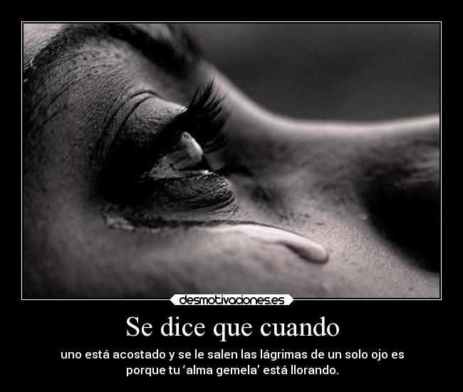Se dice que cuando - uno está acostado y se le salen las lágrimas de un solo ojo es
porque tu ‘alma gemela’ está llorando.