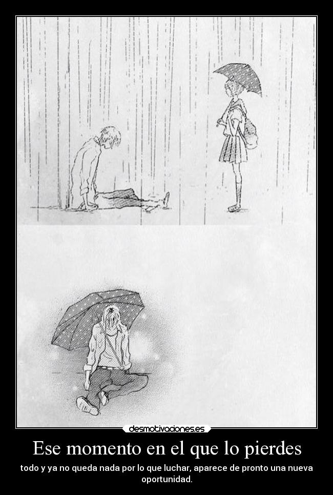 Ese momento en el que lo pierdes - todo y ya no queda nada por lo que luchar, aparece de pronto una nueva
oportunidad.