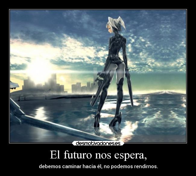 El futuro nos espera, - debemos caminar hacia él, no podemos rendirnos.