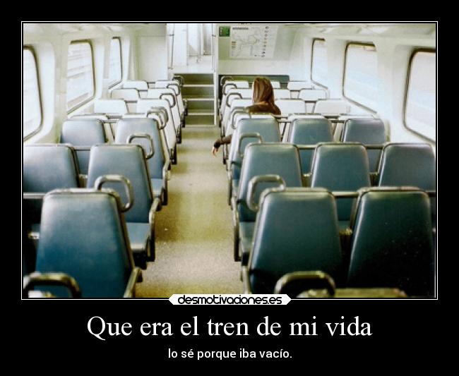 Que era el tren de mi vida - lo sé porque iba vacío.