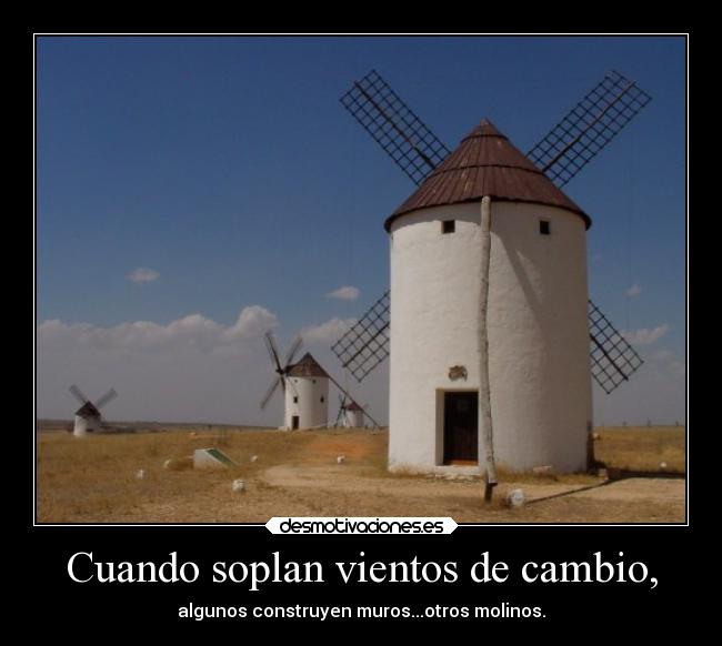 Cuando soplan vientos de cambio, - algunos construyen muros...otros molinos.