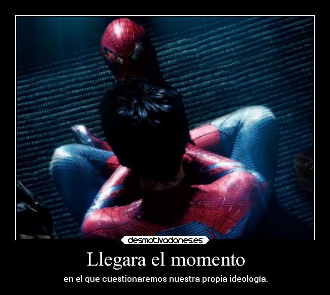 Llegara el momento - en el que cuestionaremos nuestra propia ideología.