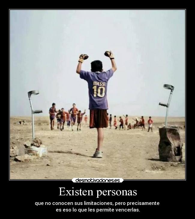 Existen personas - que no conocen sus limitaciones, pero precisamente 
es eso lo que les permite vencerlas.