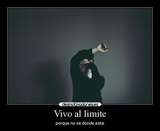 Vivo al limite - porque no sé dónde está.