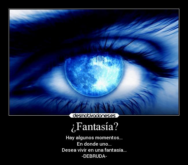 ¿Fantasía? - Hay algunos momentos...
En donde uno...
Desea vivir en una fantasía...
-DEBRUDA-