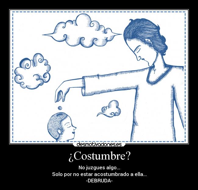 ¿Costumbre? - No juzgues algo...
Solo por no estar acostumbrado a ella...
-DEBRUDA-