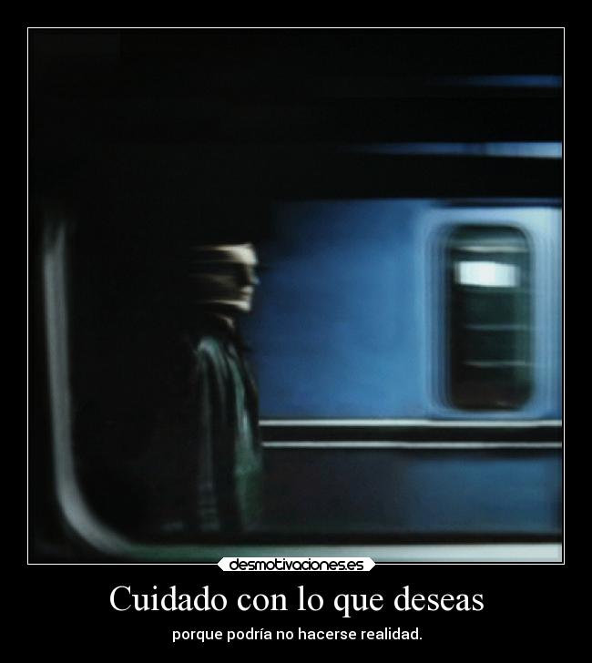 Cuidado con lo que deseas - porque podría no hacerse realidad.