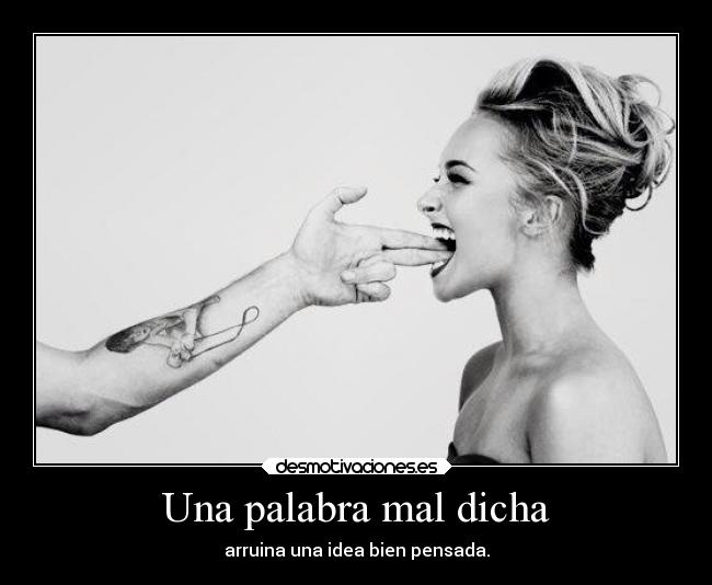 Una palabra mal dicha - arruina una idea bien pensada.