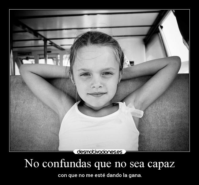 No confundas que no sea capaz -
