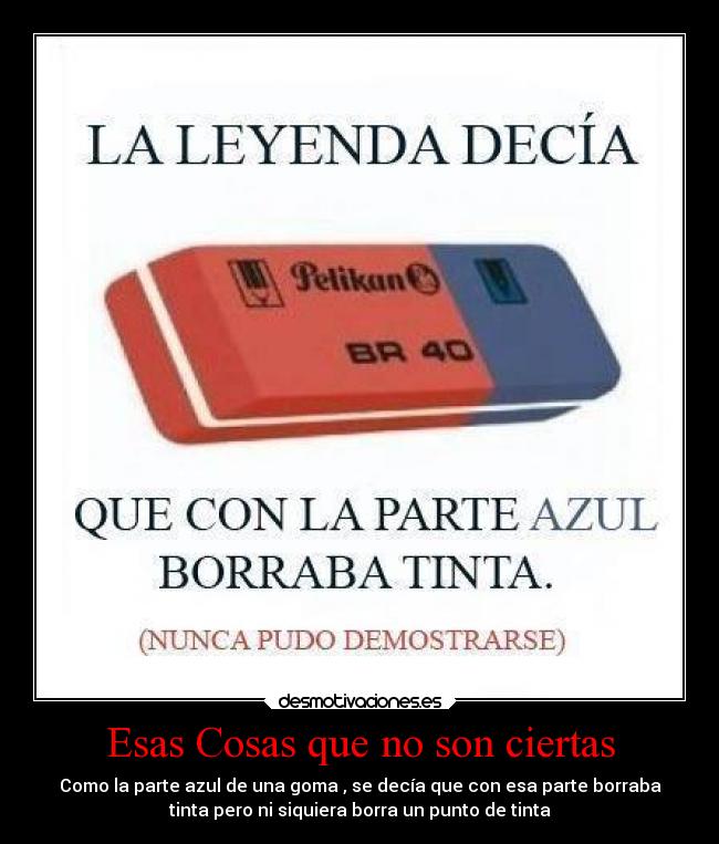 Esas Cosas que no son ciertas - Como la parte azul de una goma , se decía que con esa parte borraba
tinta pero ni siquiera borra un punto de tinta