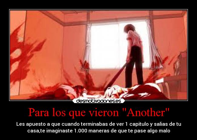 Para los que vieron Another - Les apuesto a que cuando terminabas de ver 1 capitulo y salias de tu
casa,te imaginaste 1.000 maneras de que te pase algo malo