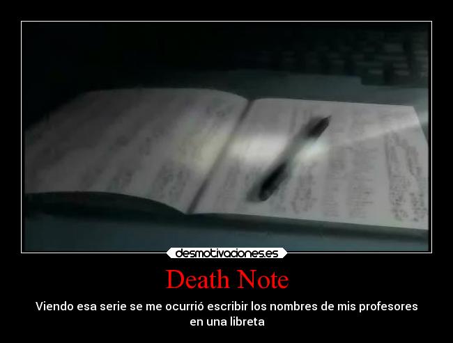 Death Note - Viendo esa serie se me ocurrió escribir los nombres de mis profesores
en una libreta